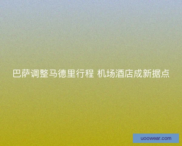 巴萨调整马德里行程 机场酒店成新据点