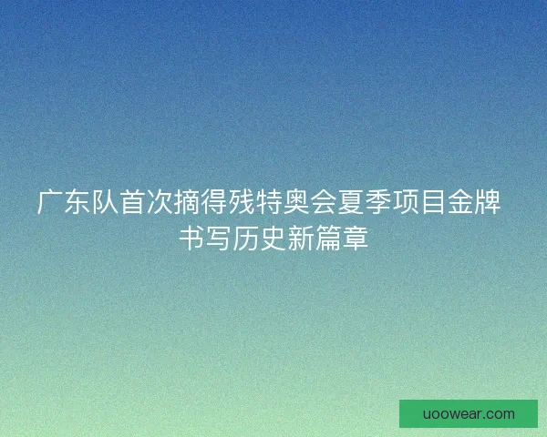 广东队首次摘得残特奥会夏季项目金牌 书写历史新篇章